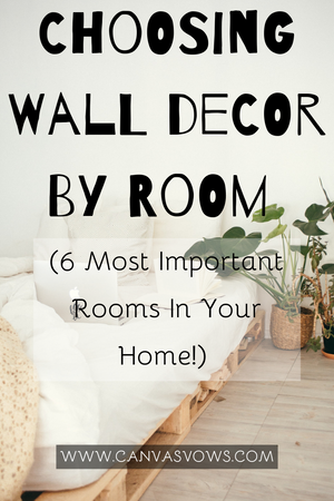 Choosing Wall Decor By Room (6 Most Important Rooms In Your Home!)